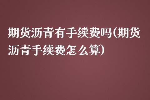 期货沥青有手续费吗(期货沥青手续费怎么算)_https://www.qianjuhuagong.com_期货直播_第1张