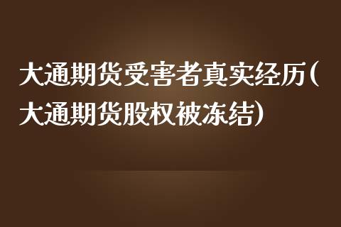 大通期货受害者真实经历(大通期货股权被冻结)_https://www.qianjuhuagong.com_期货百科_第1张