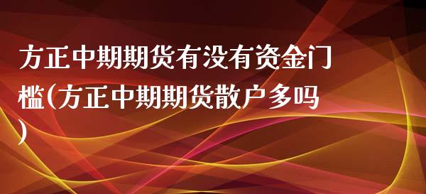 方正中期期货有没有资金门槛(方正中期期货散户多吗)_https://www.qianjuhuagong.com_期货直播_第1张