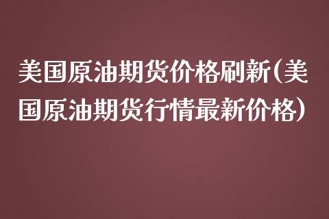 美国原油期货价格刷新(美国原油期货行情最新价格)_https://www.qianjuhuagong.com_期货平台_第1张