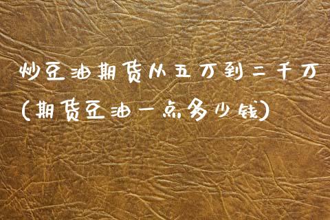 炒豆油期货从五万到二千万(期货豆油一点多少钱)_https://www.qianjuhuagong.com_期货百科_第1张