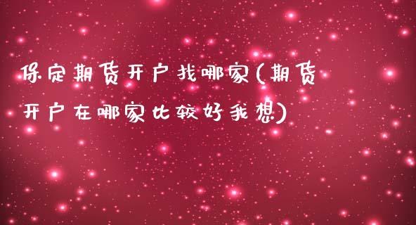 保定期货开户找哪家(期货开户在哪家比较好我想)_https://www.qianjuhuagong.com_期货平台_第1张