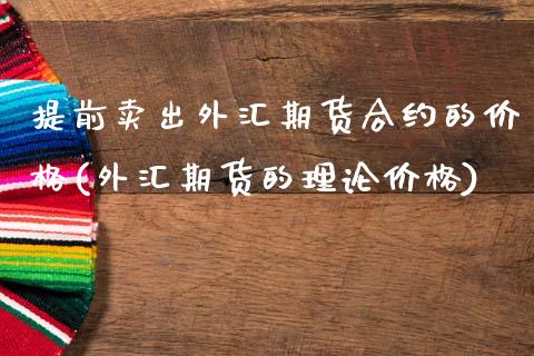 提前卖出外汇期货合约的价格(外汇期货的理论价格)_https://www.qianjuhuagong.com_期货行情_第1张