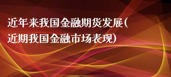 近年来我国金融期货发展(近期我国金融市场表现)_https://www.qianjuhuagong.com_期货开户_第1张