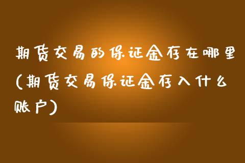 期货交易的保证金存在哪里(期货交易保证金存入什么账户)_https://www.qianjuhuagong.com_期货平台_第1张