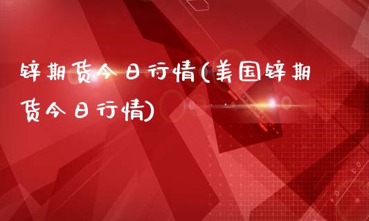 锌期货今日行情(美国锌期货今日行情)_https://www.qianjuhuagong.com_期货行情_第1张