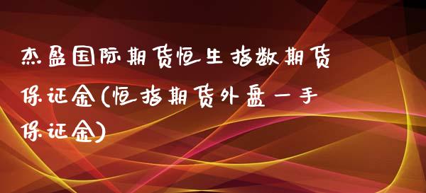 杰盈国际期货恒生指数期货保证金(恒指期货外盘一手保证金)_https://www.qianjuhuagong.com_期货百科_第1张