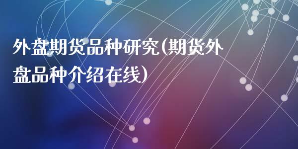 外盘期货品种研究(期货外盘品种介绍在线)_https://www.qianjuhuagong.com_期货平台_第1张