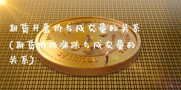 期货开盘价与成交量的关系(期货价格涨跌与成交量的关系)_https://www.qianjuhuagong.com_期货行情_第1张