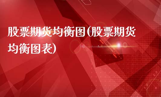 股票期货均衡图(股票期货均衡图表)_https://www.qianjuhuagong.com_期货平台_第1张