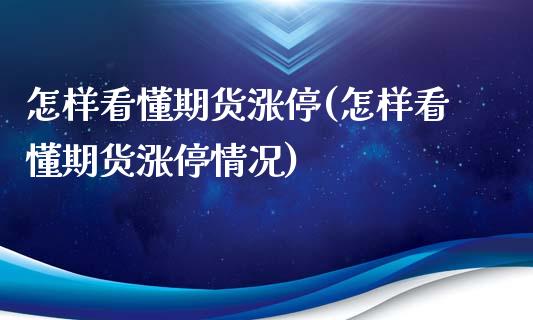 怎样看懂期货涨停(怎样看懂期货涨停情况)_https://www.qianjuhuagong.com_期货开户_第1张