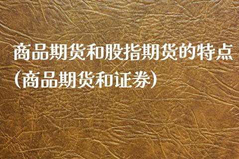 商品期货和股指期货的特点(商品期货和证券)_https://www.qianjuhuagong.com_期货行情_第1张