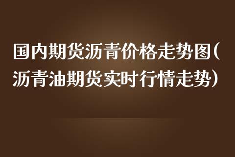 国内期货沥青价格走势图(沥青油期货实时行情走势)_https://www.qianjuhuagong.com_期货开户_第1张