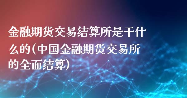 金融期货交易结算所是干什么的(中国金融期货交易所的全面结算)_https://www.qianjuhuagong.com_期货直播_第1张