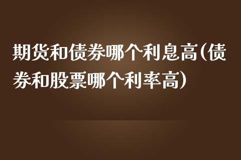 期货和债券哪个利息高(债券和股票哪个利率高)_https://www.qianjuhuagong.com_期货平台_第1张