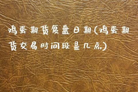 鸡蛋期货复盘日期(鸡蛋期货交易时间段是几点)_https://www.qianjuhuagong.com_期货行情_第1张