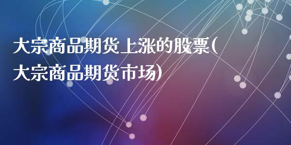 大宗商品期货上涨的股票(大宗商品期货市场)_https://www.qianjuhuagong.com_期货开户_第1张