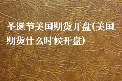 圣诞节美国期货开盘(美国期货什么时候开盘)_https://www.qianjuhuagong.com_期货平台_第1张