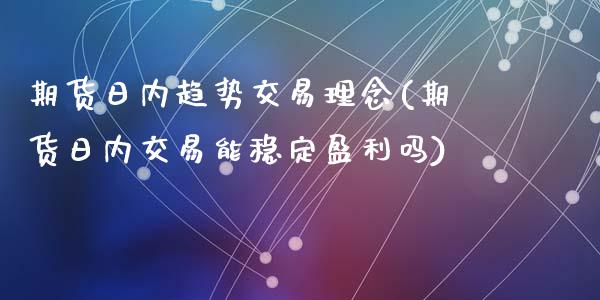 期货日内趋势交易理念(期货日内交易能稳定盈利吗)_https://www.qianjuhuagong.com_期货行情_第1张