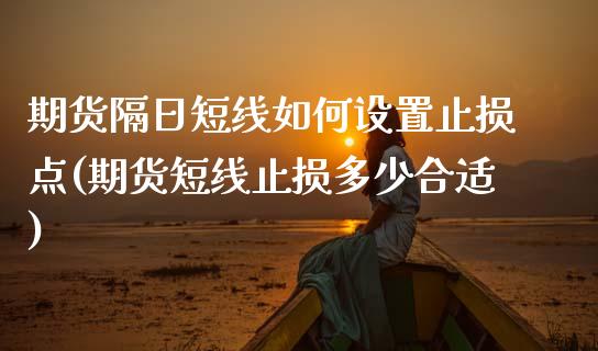 期货隔日短线如何设置止损点(期货短线止损多少合适)_https://www.qianjuhuagong.com_期货开户_第1张