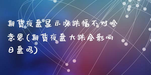 期货夜盘显示涨跌幅不对啥意思(期货夜盘大跌会影响日盘吗)_https://www.qianjuhuagong.com_期货直播_第1张