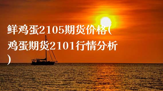 鲜鸡蛋2105期货价格(鸡蛋期货2101行情分析)_https://www.qianjuhuagong.com_期货百科_第1张