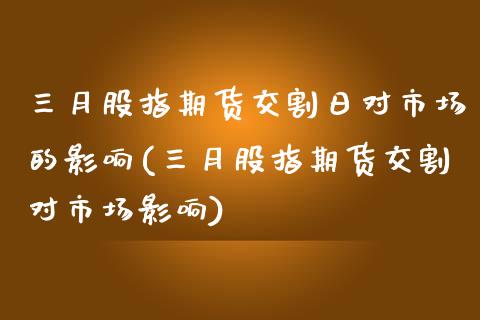 三月股指期货交割日对市场的影响(三月股指期货交割对市场影响)_https://www.qianjuhuagong.com_期货百科_第1张