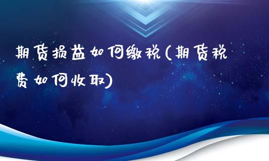 期货损益如何缴税(期货税费如何收取)_https://www.qianjuhuagong.com_期货平台_第1张