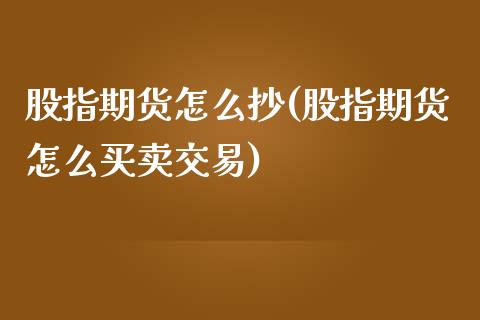 股指期货怎么抄(股指期货怎么买卖交易)_https://www.qianjuhuagong.com_期货行情_第1张