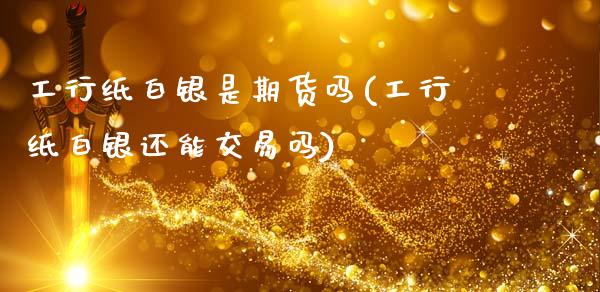 工行纸白银是期货吗(工行纸白银还能交易吗)_https://www.qianjuhuagong.com_期货百科_第1张