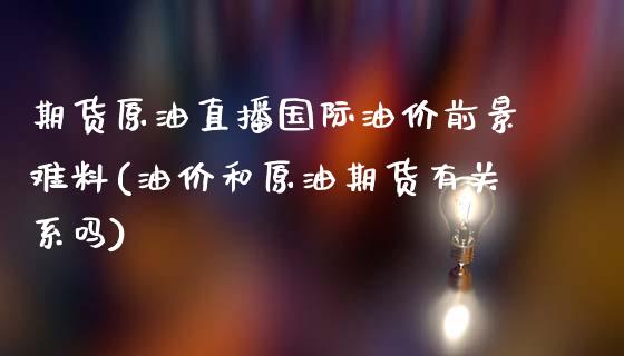 期货原油直播国际油价前景难料(油价和原油期货有关系吗)_https://www.qianjuhuagong.com_期货行情_第1张