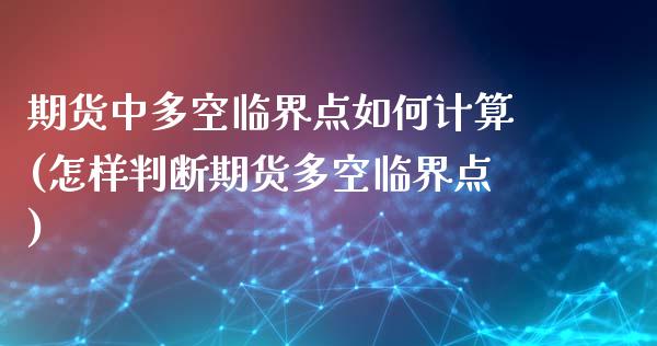 期货中多空临界点如何计算(怎样判断期货多空临界点)_https://www.qianjuhuagong.com_期货百科_第1张