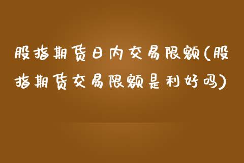 股指期货日内交易限额(股指期货交易限额是利好吗)_https://www.qianjuhuagong.com_期货直播_第1张