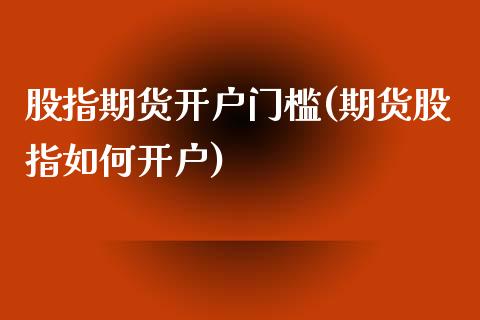 股指期货开户门槛(期货股指如何开户)_https://www.qianjuhuagong.com_期货开户_第1张