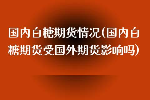 国内白糖期货情况(国内白糖期货受国外期货影响吗)_https://www.qianjuhuagong.com_期货直播_第1张