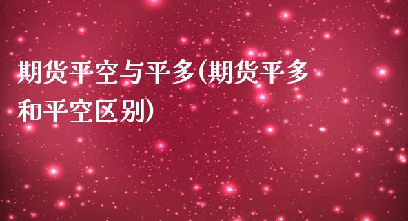 期货平空与平多(期货平多和平空区别)_https://www.qianjuhuagong.com_期货直播_第1张