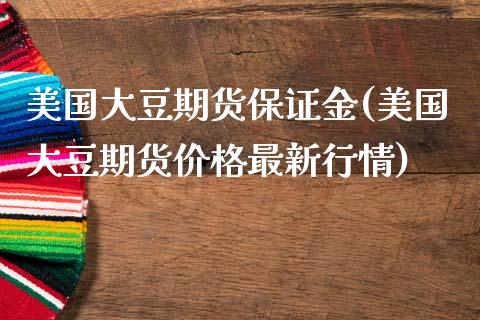 美国大豆期货保证金(美国大豆期货价格最新行情)_https://www.qianjuhuagong.com_期货行情_第1张