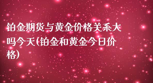 铂金期货与黄金价格关系大吗今天(铂金和黄金今日价格)_https://www.qianjuhuagong.com_期货开户_第1张