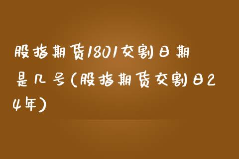 股指期货1801交割日期是几号(股指期货交割日24年)_https://www.qianjuhuagong.com_期货平台_第1张