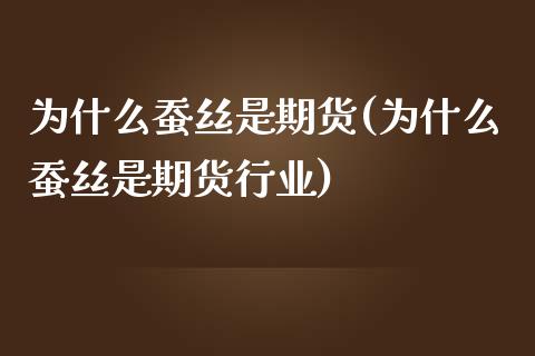 为什么蚕丝是期货(为什么蚕丝是期货行业)_https://www.qianjuhuagong.com_期货直播_第1张