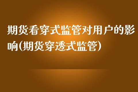 期货看穿式监管对用户的影响(期货穿透式监管)_https://www.qianjuhuagong.com_期货直播_第1张