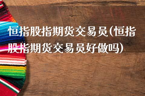 恒指股指期货交易员(恒指股指期货交易员好做吗)_https://www.qianjuhuagong.com_期货开户_第1张