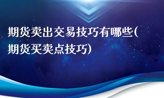 期货卖出交易技巧有哪些(期货买卖点技巧)_https://www.qianjuhuagong.com_期货百科_第1张