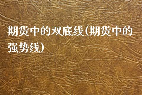 期货中的双底线(期货中的强势线)_https://www.qianjuhuagong.com_期货平台_第1张