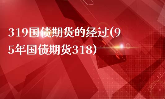 319国债期货的经过(95年国债期货318)_https://www.qianjuhuagong.com_期货行情_第1张