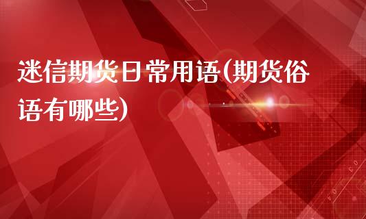 迷信期货日常用语(期货俗语有哪些)_https://www.qianjuhuagong.com_期货平台_第1张