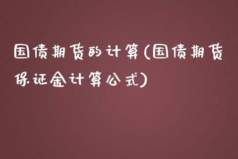 国债期货的计算(国债期货保证金计算公式)_https://www.qianjuhuagong.com_期货平台_第1张