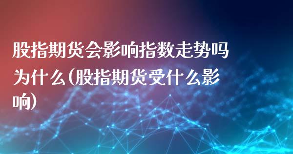 股指期货会影响指数走势吗为什么(股指期货受什么影响)_https://www.qianjuhuagong.com_期货开户_第1张