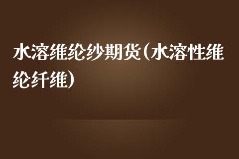 水溶维纶纱期货(水溶性维纶纤维)_https://www.qianjuhuagong.com_期货百科_第1张