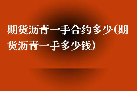 期货沥青一手合约多少(期货沥青一手多少钱)_https://www.qianjuhuagong.com_期货开户_第1张